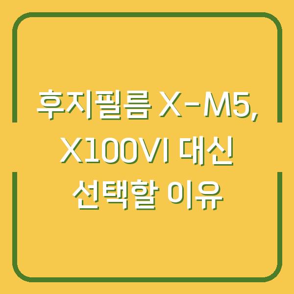후지필름 X-M5, X100VI 대신 선택할 이유