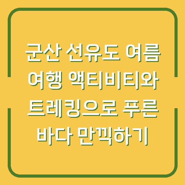 군산 선유도 여름 여행 액티비티와 트레킹으로 푸른 바다 만끽하기