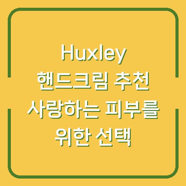 Huxley 핸드크림 추천 사랑하는 피부를 위한 선택