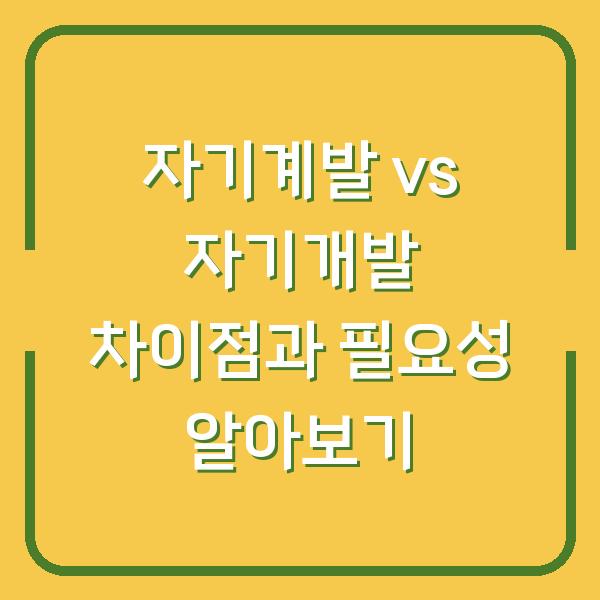 자기계발 vs 자기개발 차이점과 필요성 알아보기