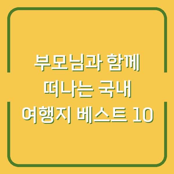 부모님과 함께 떠나는 국내 여행지 베스트 10