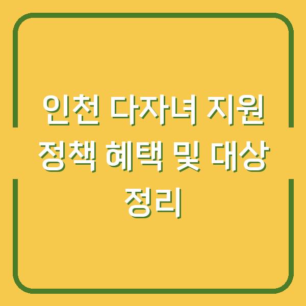 인천 다자녀 지원 정책 혜택 및 대상 정리