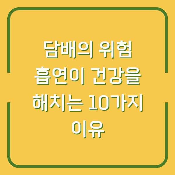 담배의 위험 흡연이 건강을 해치는 10가지 이유