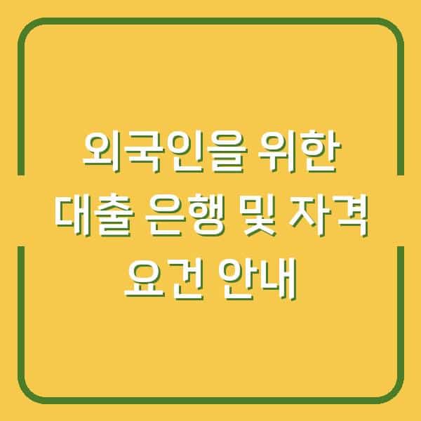 외국인을 위한 대출 은행 및 자격 요건 안내