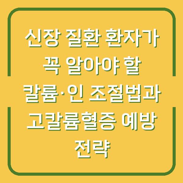 신장 질환 환자가 꼭 알아야 할 칼륨·인 조절법과 고칼륨혈증 예방 전략