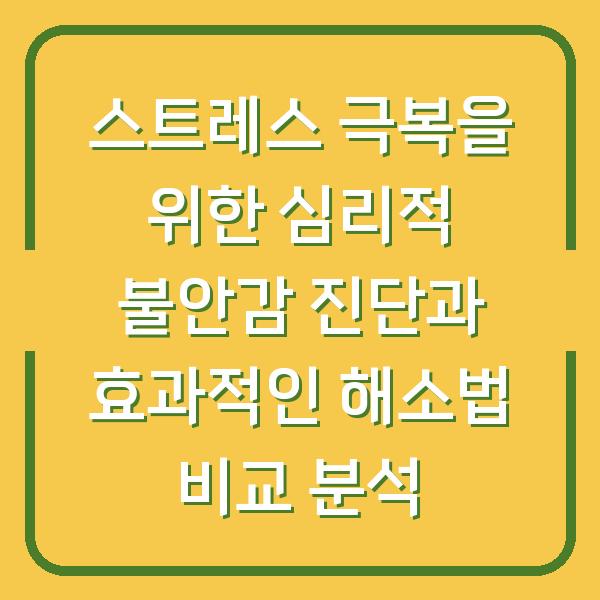 스트레스 극복을 위한 심리적 불안감 진단과 효과적인 해소법 비교 분석
