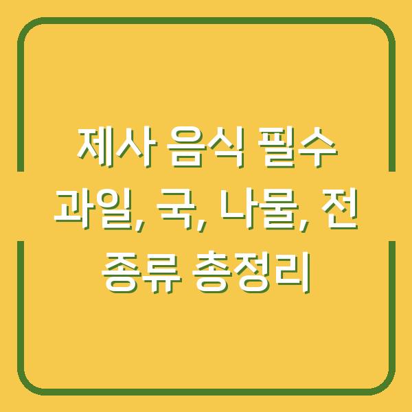 제사 음식 필수 과일, 국, 나물, 전 종류 총정리