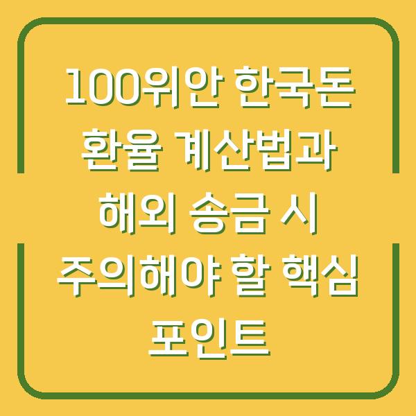 100위안 한국돈 환율 계산법과 해외 송금 시 주의해야 할 핵심 포인트