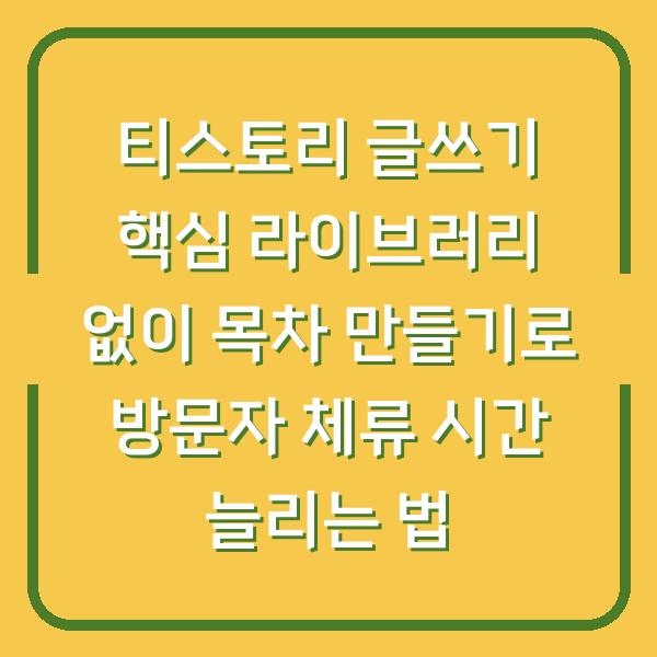 티스토리 글쓰기 핵심 라이브러리 없이 목차 만들기로 방문자 체류 시간 늘리는 법