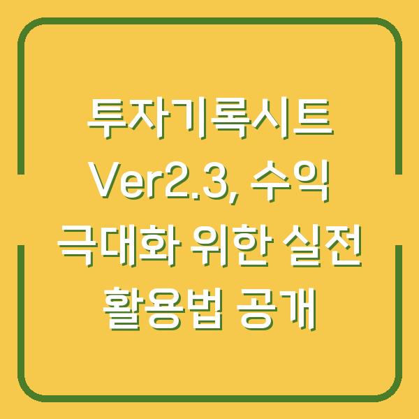 투자기록시트 Ver2.3, 수익 극대화 위한 실전 활용법 공개