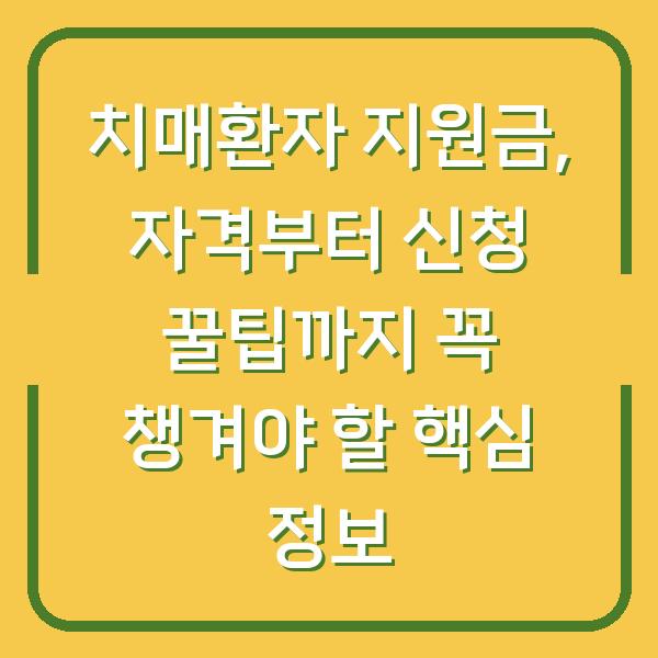 치매환자 지원금, 자격부터 신청 꿀팁까지 꼭 챙겨야 할 핵심 정보