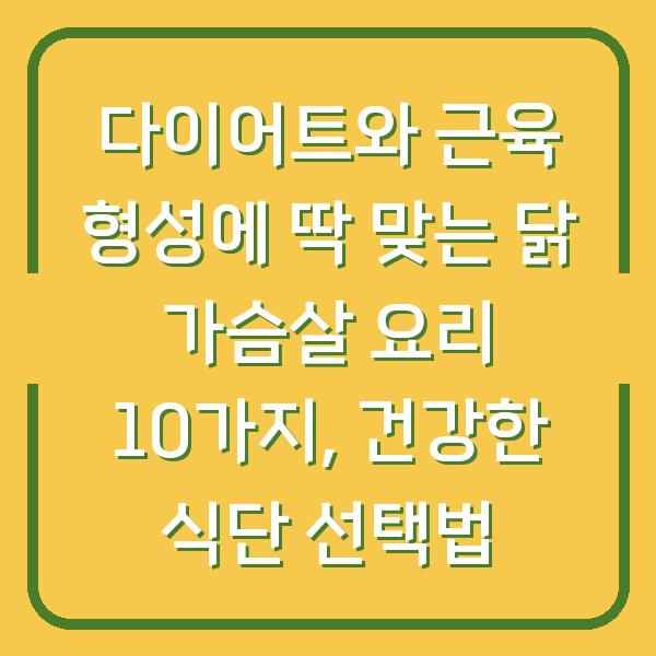 다이어트와 근육 형성에 딱 맞는 닭 가슴살 요리 10가지, 건강한 식단 선택법