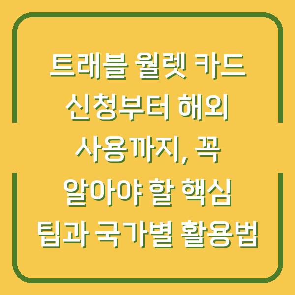 트래블 월렛 카드 신청부터 해외 사용까지, 꼭 알아야 할 핵심 팁과 국가별 활용법