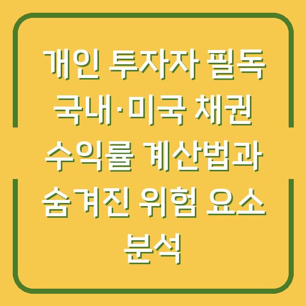 개인 투자자 필독 국내·미국 채권 수익률 계산법과 숨겨진 위험 요소 분석
