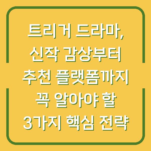 트리거 드라마, 신작 감상부터 추천 플랫폼까지 꼭 알아야 할 3가지 핵심 전략