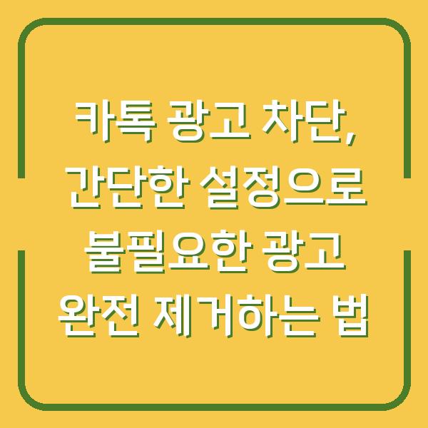 카톡 광고 차단, 간단한 설정으로 불필요한 광고 완전 제거하는 법