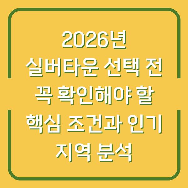 2026년 실버타운 선택 전 꼭 확인해야 할 핵심 조건과 인기 지역 분석