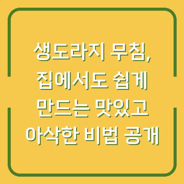 생도라지 무침, 집에서도 쉽게 만드는 맛있고 아삭한 비법 공개
