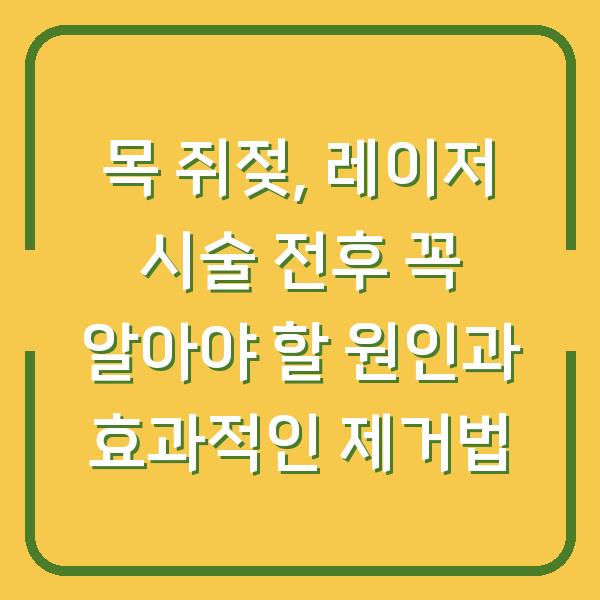 목 쥐젖, 레이저 시술 전후 꼭 알아야 할 원인과 효과적인 제거법