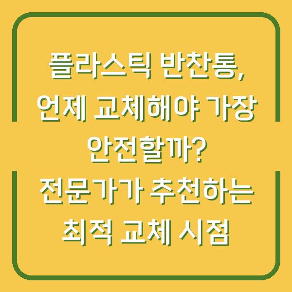 플라스틱 반찬통, 언제 교체해야 가장 안전할까? 전문가가 추천하는 최적 교체 시점