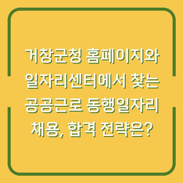 거창군청 홈페이지와 일자리센터에서 찾는 공공근로 동행일자리 채용, 합격 전략은?