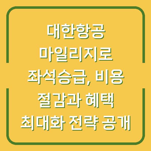 대한항공 마일리지로 좌석승급, 비용 절감과 혜택 최대화 전략 공개