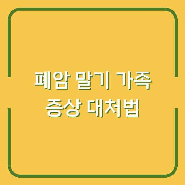 폐암 말기, 지금 내 가족이 겪는 증상들… 실제 도움된 대처법 3가지
