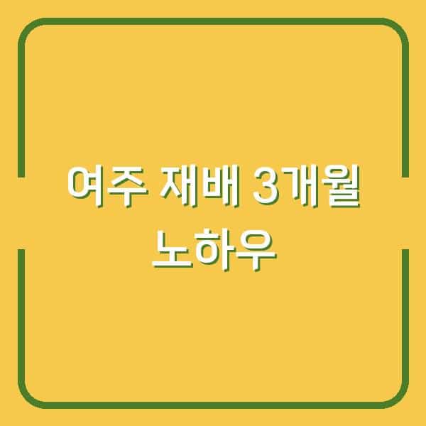 여주 심는 시기와 모종 선택, 첫 수확까지 3개월 농부의 실제 재배 노하우