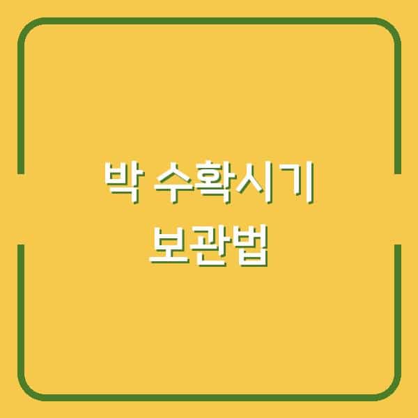 박 수확시기 놓치면 망치는 이유, 제대로 재배하고 오래 보관하는 법