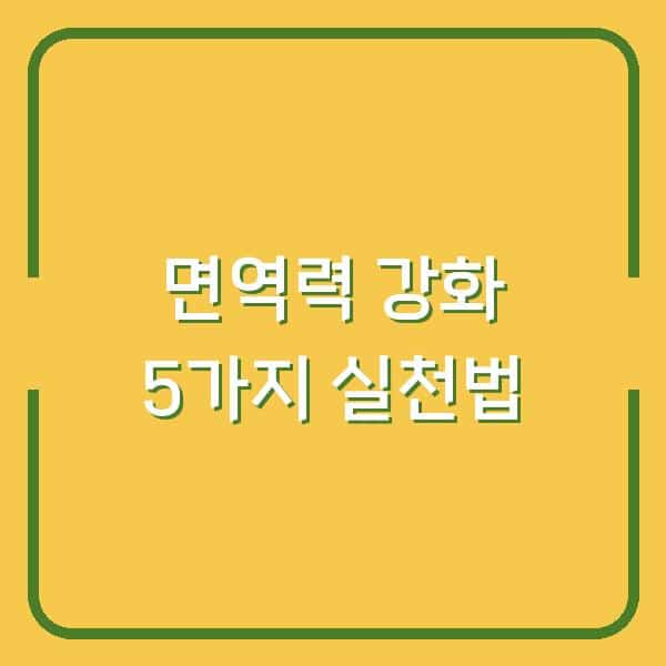 면역력 떨어졌다면? 지금 당장 실천할 5가지 변화