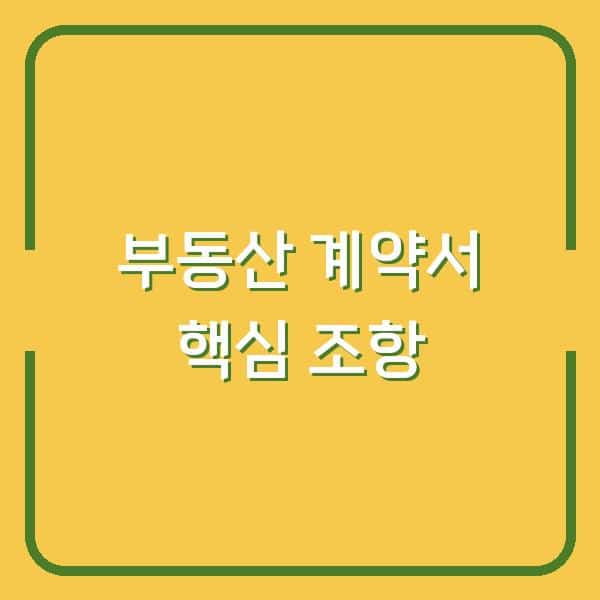 부동산 매매 계약서, 이 조항 하나 놓치면 계약 파기됩니다 (체크리스트 포함)