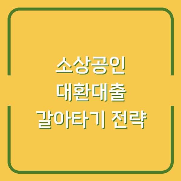 소상공인 대환대출 2026, 자격만 맞으면 한도·금리 유리한 조건으로 갈아타는 법