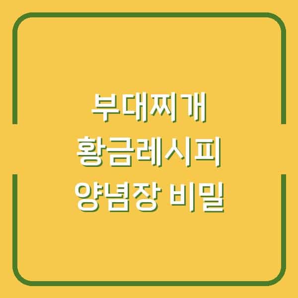 부대찌개 맛있게 끓이는 법 황금레시피 양념장이 결정하는 감칠맛의 비밀