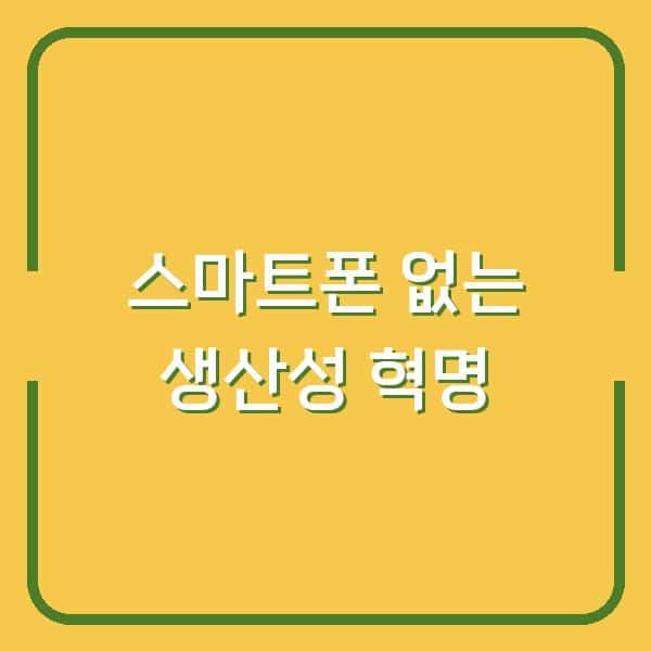 스마트폰 없이 산 하루, 내 생산성과 집중력이 2배로 늘었다