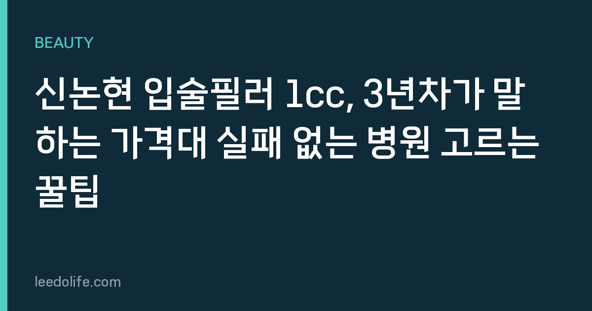 신논현 입술필러 1cc, 3년차가 말하는 가격대 실패 없는 병원 고르는 꿀팁