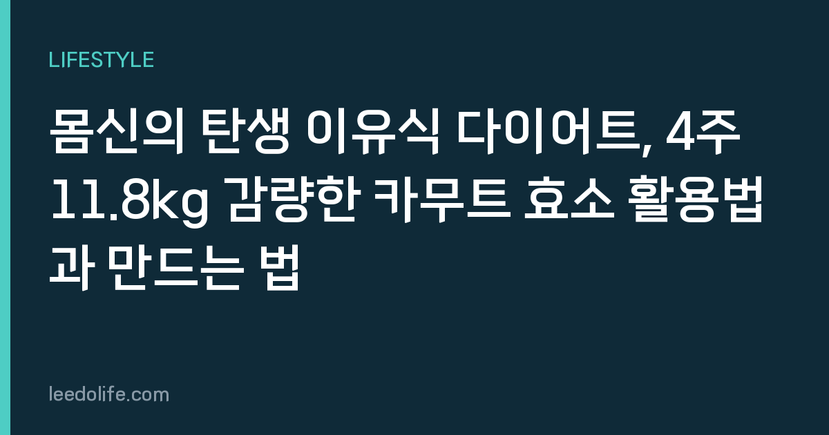 몸신의 탄생 이유식 다이어트, 4주 11.8kg 감량한 카무트 효소 활용법과 만드는 법