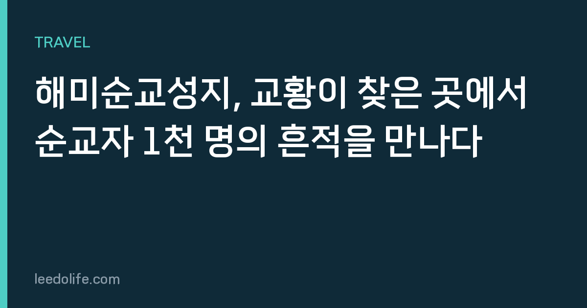 해미순교성지, 교황이 찾은 곳에서 순교자 1천 명의 흔적을 만나다