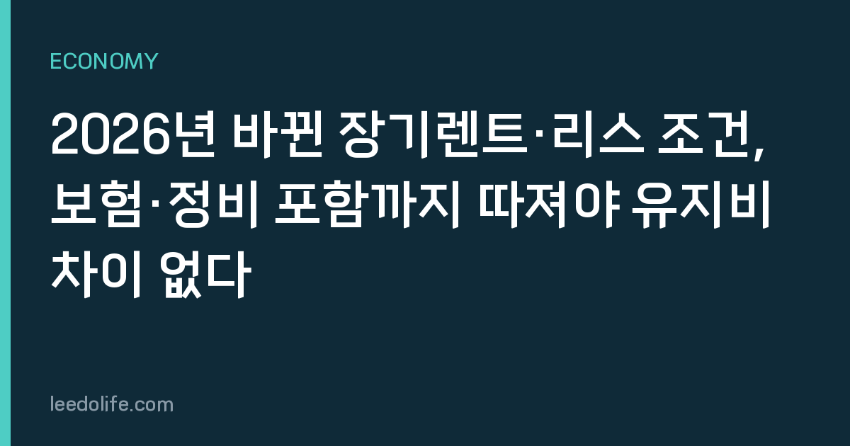 2026년 바뀐 장기렌트·리스 조건, 보험·정비 포함까지 따져야 유지비 차이 없다