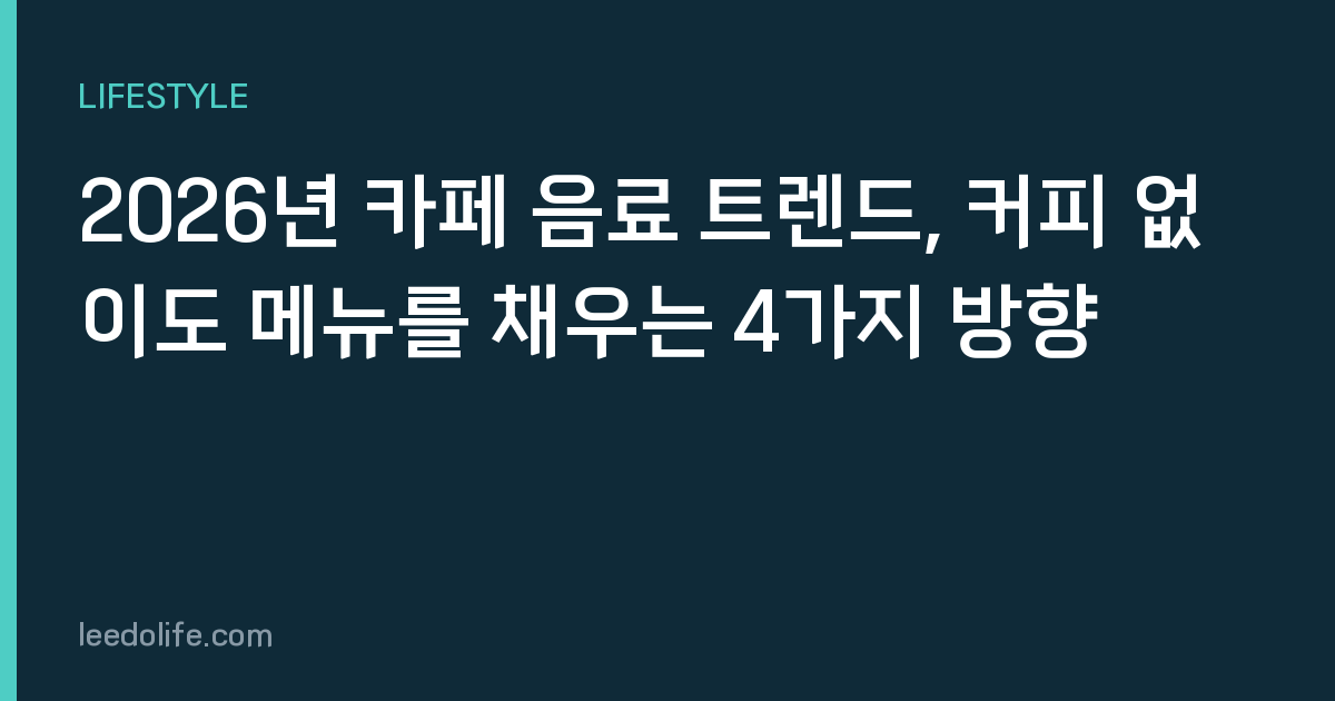 2026년 카페 음료 트렌드, 커피 없이도 메뉴를 채우는 4가지 방향