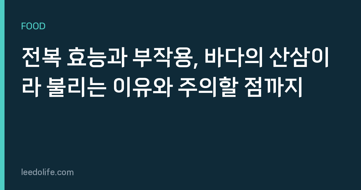 전복 효능과 부작용, 바다의 산삼이라 불리는 이유와 주의할 점까지
