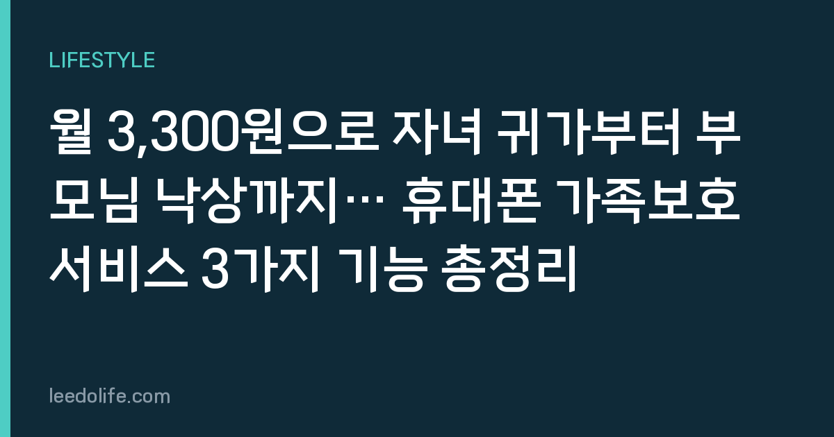 월 3,300원으로 자녀 귀가부터 부모님 낙상까지… 휴대폰 가족보호 서비스 3가지 기능 총정리