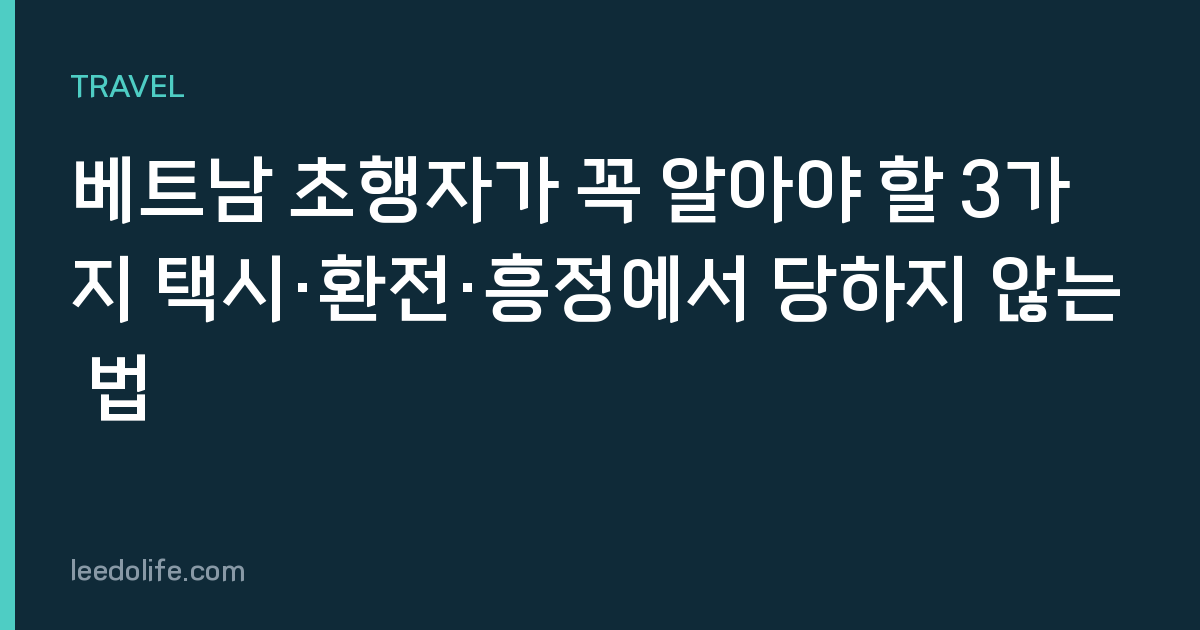 베트남 초행자가 꼭 알아야 할 3가지 택시·환전·흥정에서 당하지 않는 법
