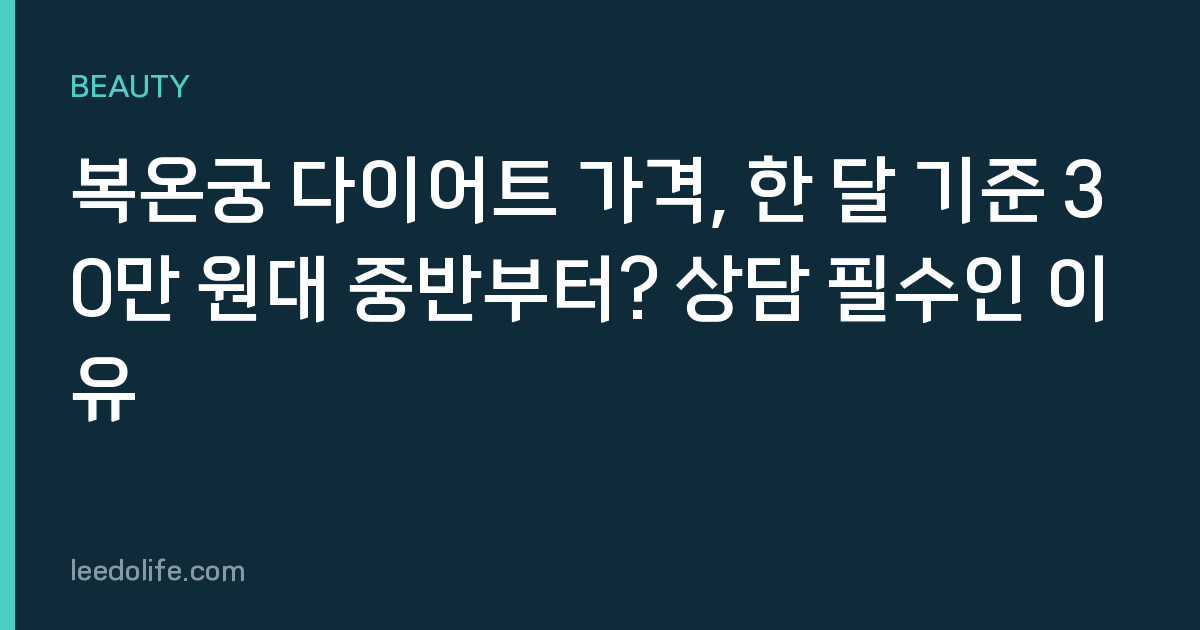 복온궁 다이어트 가격, 한 달 기준 30만 원대 중반부터? 상담 필수인 이유