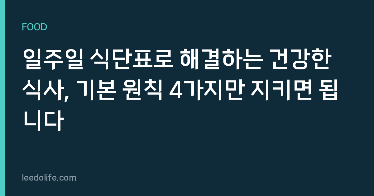 일주일 식단표로 해결하는 건강한 식사, 기본 원칙 4가지만 지키면 됩니다