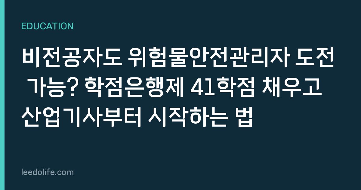 비전공자도 위험물안전관리자 도전 가능? 학점은행제 41학점 채우고 산업기사부터 시작하는 법