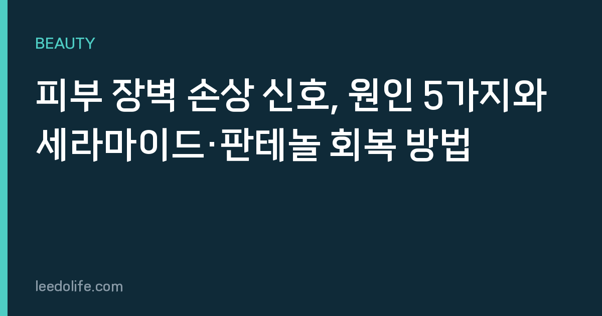 피부 장벽 손상 신호, 원인 5가지와 세라마이드·판테놀 회복 방법