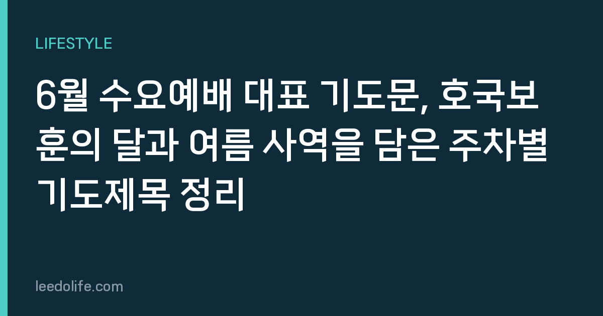 6월 수요예배 대표 기도문, 호국보훈의 달과 여름 사역을 담은 주차별 기도제목 정리