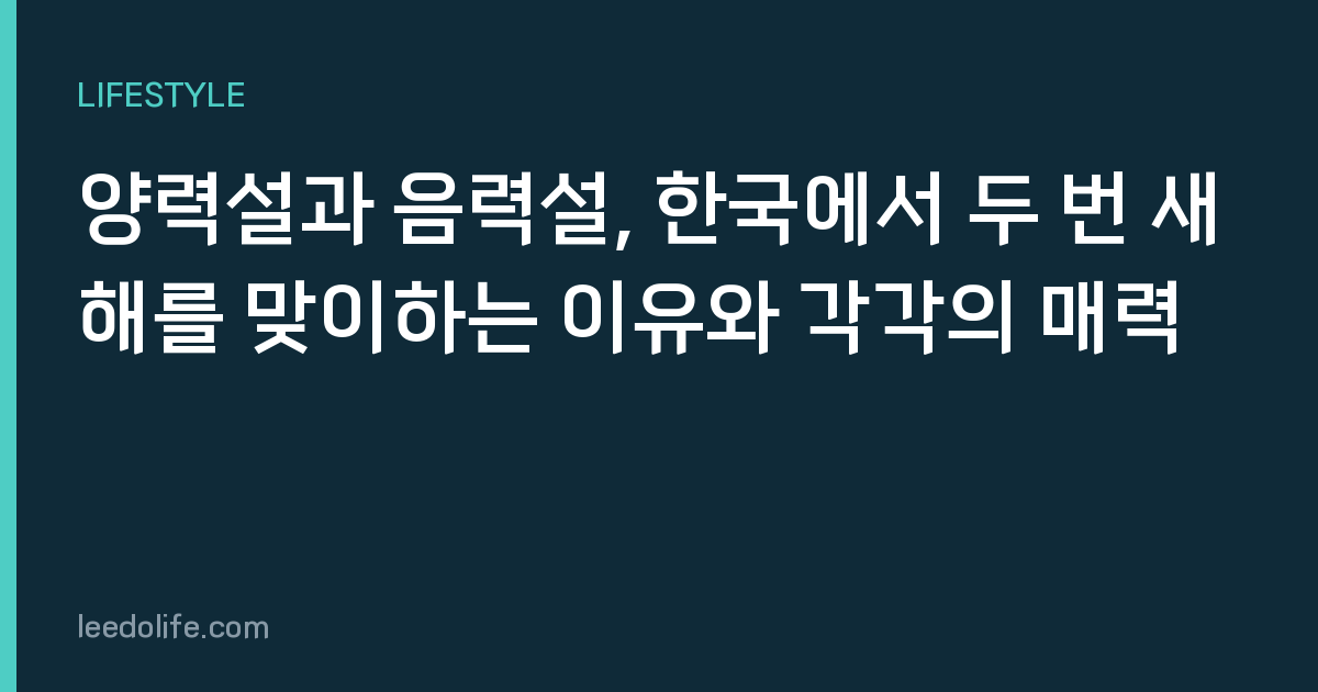 양력설과 음력설, 한국에서 두 번 새해를 맞이하는 이유와 각각의 매력