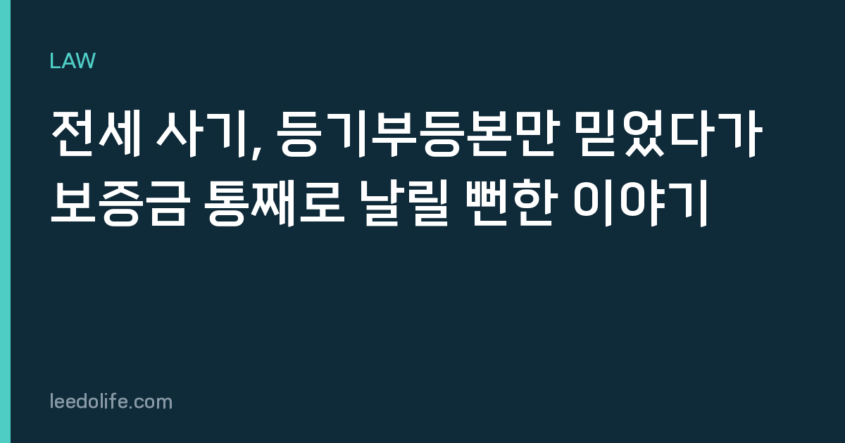 전세 사기, 등기부등본만 믿었다가 보증금 통째로 날릴 뻔한 이야기