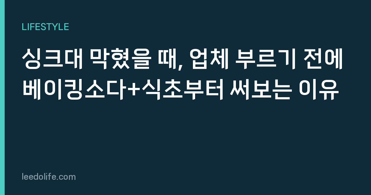 싱크대 막혔을 때, 업체 부르기 전에 베이킹소다+식초부터 써보는 이유